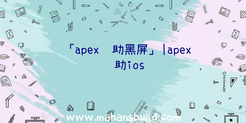 「apex辅助黑屏」|apex辅助ios